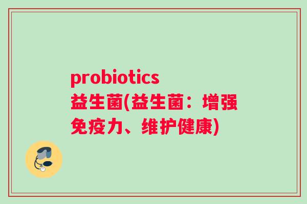 probiotics益生菌(益生菌：增强免疫力、维护健康)