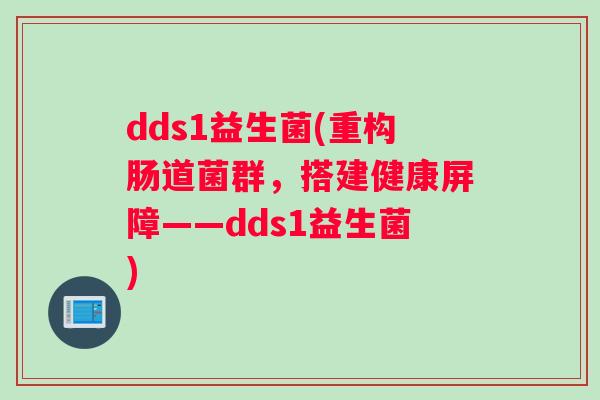 dds1益生菌(重构肠道菌群，搭建健康屏障——dds1益生菌)
