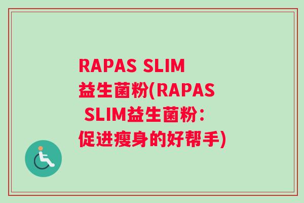 RAPAS SLIM益生菌粉(RAPAS SLIM益生菌粉：促进瘦身的好帮手)