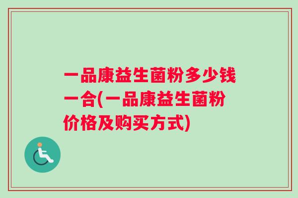 一品康益生菌粉多少钱一合(一品康益生菌粉价格及购买方式)