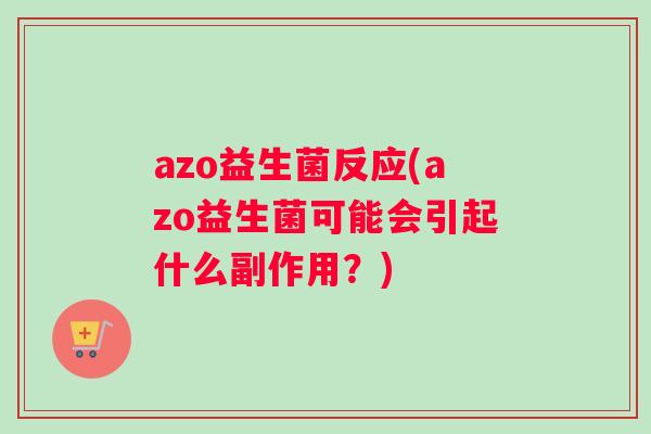 azo益生菌反应(azo益生菌可能会引起什么副作用？)