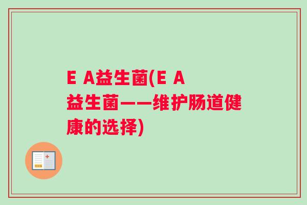 E A益生菌(E A益生菌——维护肠道健康的选择)