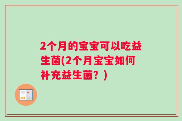 2个月的宝宝可以吃益生菌(2个月宝宝如何补充益生菌？)