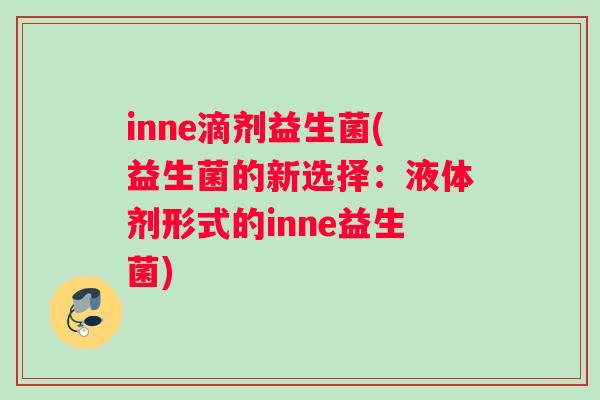 inne滴剂益生菌(益生菌的新选择：液体剂形式的inne益生菌)