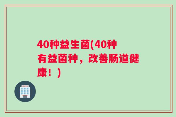 40种益生菌(40种有益菌种，改善肠道健康！)