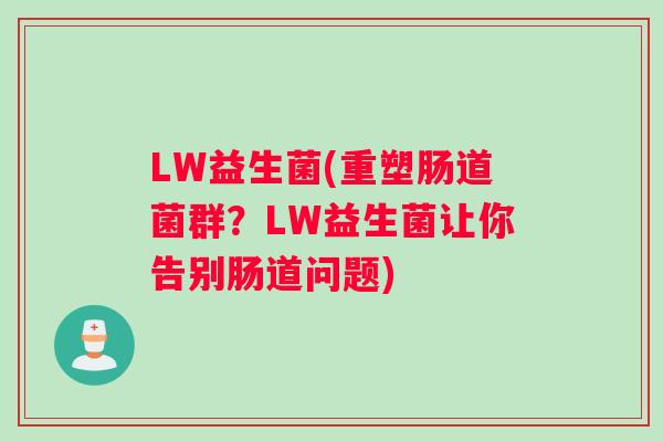 LW益生菌(重塑肠道菌群？LW益生菌让你告别肠道问题)