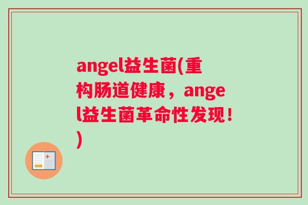 angel益生菌(重构肠道健康，angel益生菌革命性发现！)