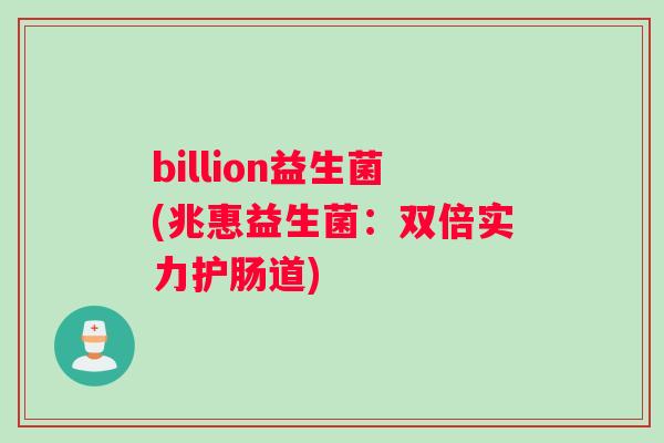 billion益生菌(兆惠益生菌：双倍实力护肠道)