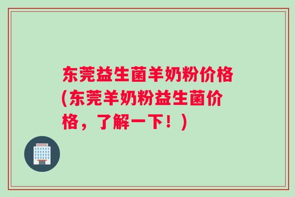 东莞益生菌羊奶粉价格(东莞羊奶粉益生菌价格，了解一下！)