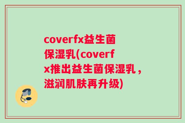 coverfx益生菌保湿乳(coverfx推出益生菌保湿乳，滋润再升级)