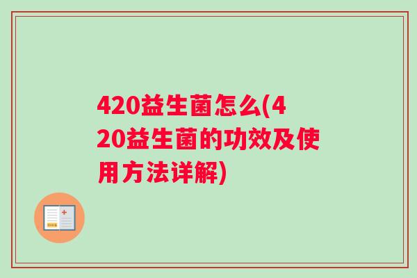 420益生菌怎么(420益生菌的功效及使用方法详解)
