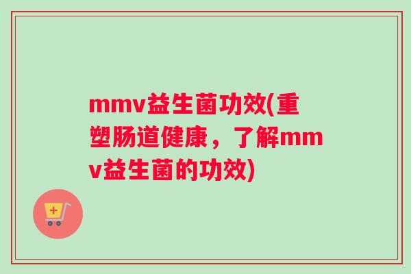 mmv益生菌功效(重塑肠道健康，了解mmv益生菌的功效)