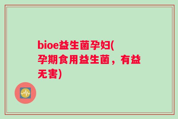 bioe益生菌孕妇(孕期食用益生菌，有益无害)