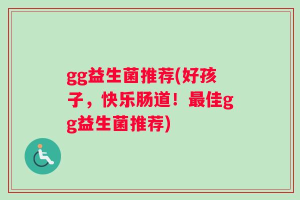 gg益生菌推荐(好孩子，快乐肠道！佳gg益生菌推荐)