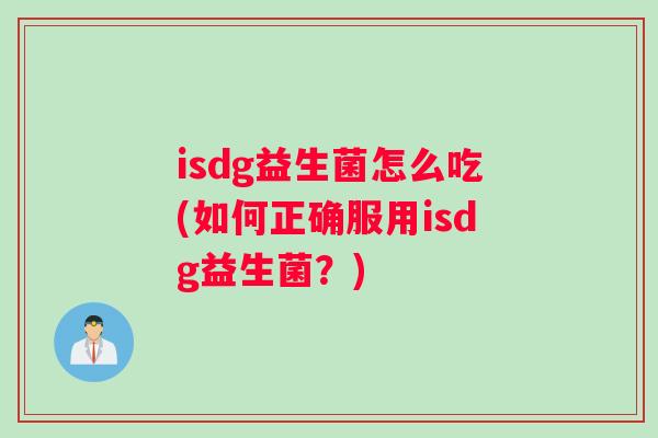 isdg益生菌怎么吃(如何正确服用isdg益生菌？)