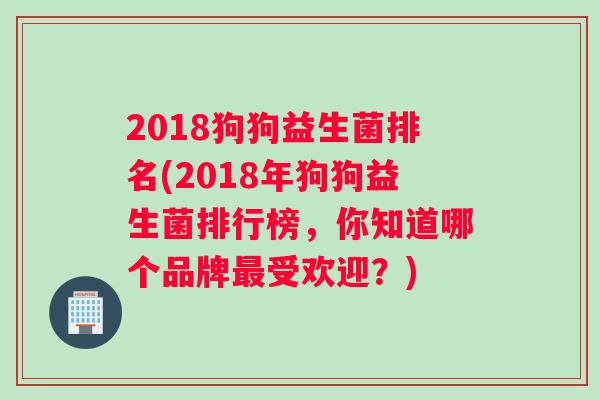 2018狗狗益生菌排名(2018年狗狗益生菌排行榜,你知道哪个品牌受欢迎?) 2018狗狗益生菌排名(2018年狗狗益生菌排行榜,你知道哪个品牌受欢迎?)