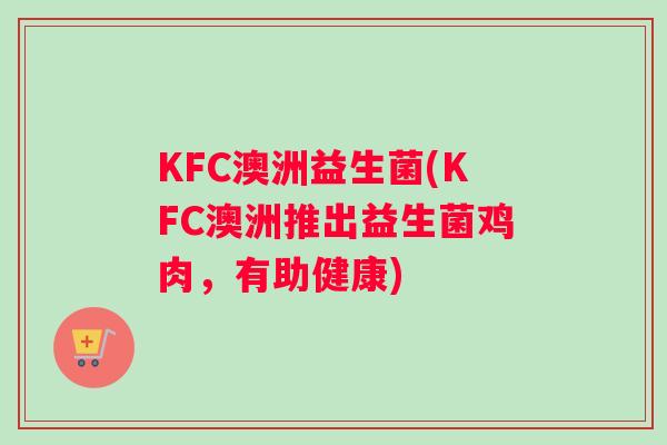 KFC澳洲益生菌(KFC澳洲推出益生菌鸡肉，有助健康)