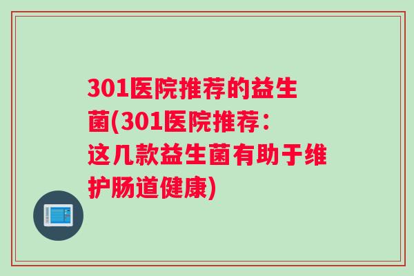 301医院推荐的益生菌(301医院推荐：这几款益生菌有助于维护肠道健康)