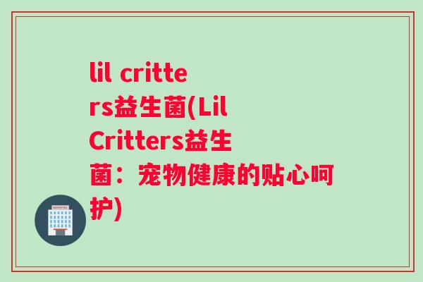 lil critters益生菌(Lil Critters益生菌：宠物健康的贴心呵护)