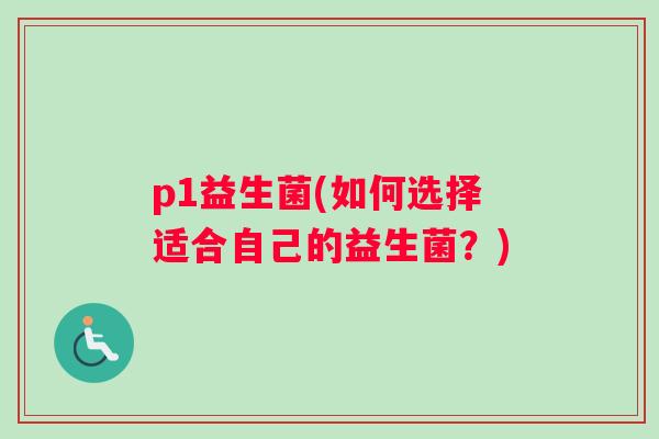 p1益生菌(如何选择适合自己的益生菌？)