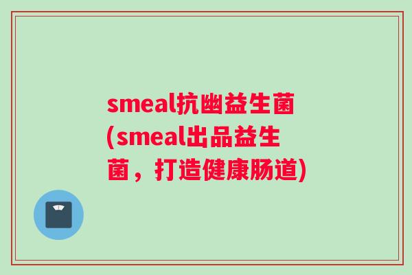 smeal抗幽益生菌(smeal出品益生菌,打造健康肠道) smeal抗幽益生菌(smeal出品益生菌,打造健康肠道)