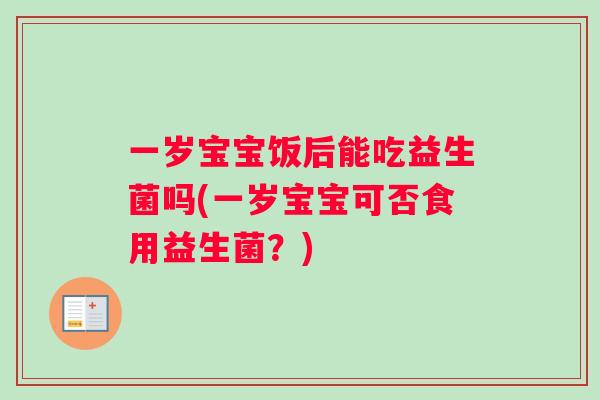 一岁宝宝饭后能吃益生菌吗(一岁宝宝可否食用益生菌？)