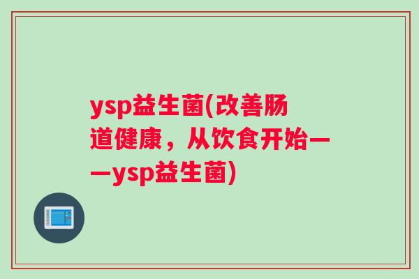 ysp益生菌(改善肠道健康，从饮食开始——ysp益生菌)