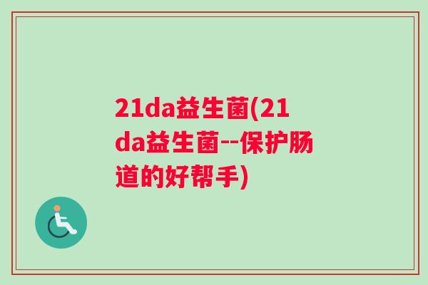 21da益生菌(21da益生菌--保护肠道的好帮手)