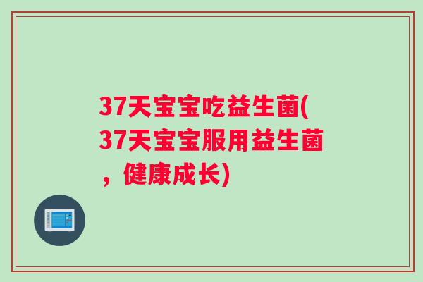 37天宝宝吃益生菌(37天宝宝服用益生菌，健康成长)