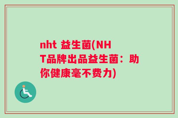 nht 益生菌(NHT品牌出品益生菌：助你健康毫不费力)