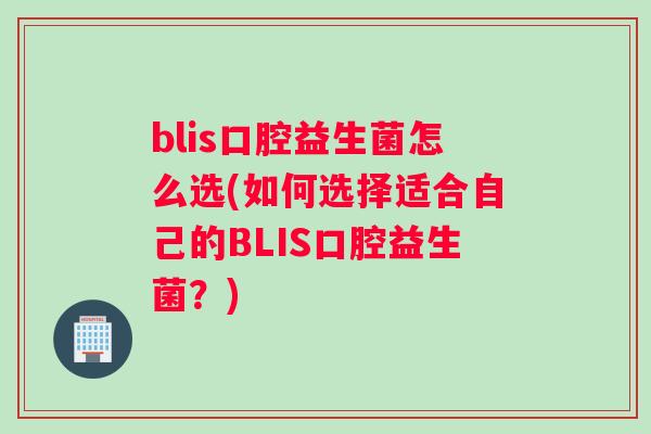 blis口腔益生菌怎么选(如何选择适合自己的BLIS口腔益生菌?) blis口腔益生菌怎么选(如何选择适合自己的BLIS口腔益生菌?)