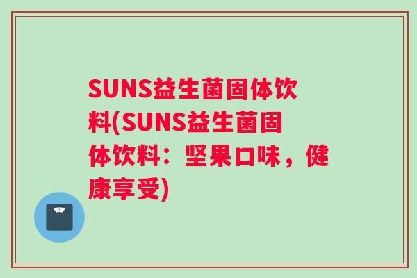 SUNS益生菌固体饮料(SUNS益生菌固体饮料：坚果口味，健康享受)