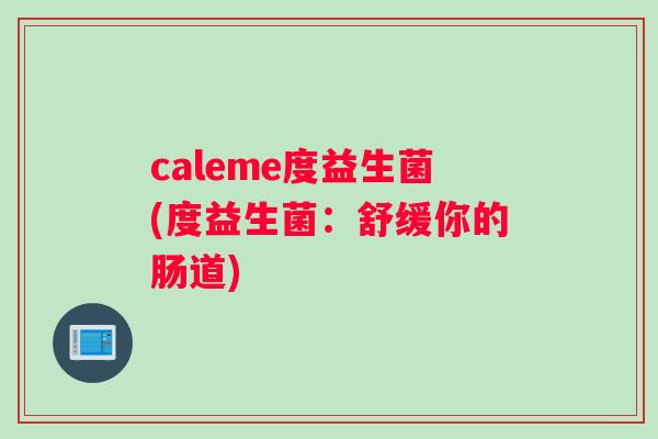 caleme度益生菌(度益生菌：舒缓你的肠道)