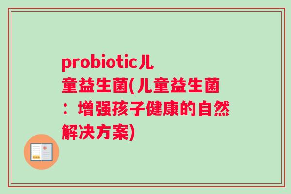 probiotic儿童益生菌(儿童益生菌：增强孩子健康的自然解决方案)