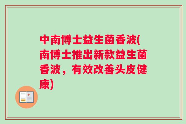 中南博士益生菌香波(南博士推出新款益生菌香波，有效改善头皮健康)