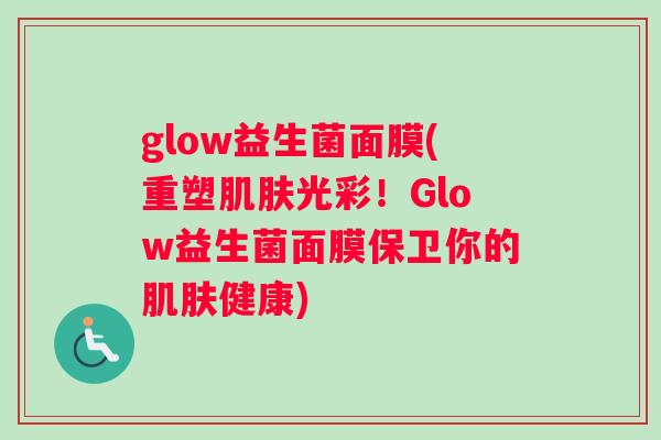 glow益生菌面膜(重塑光彩！Glow益生菌面膜保卫你的健康)