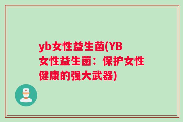 yb女性益生菌(YB女性益生菌：保护女性健康的强大武器)