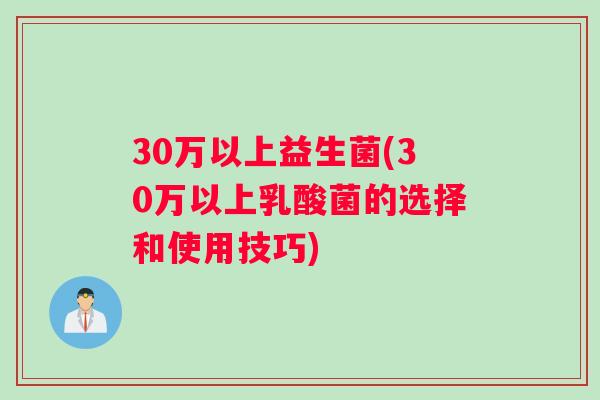 30万以上益生菌(30万以上乳酸菌的选择和使用技巧)