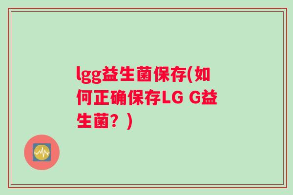 lgg益生菌保存(如何正确保存LG G益生菌？)
