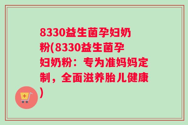 8330益生菌孕妇奶粉(8330益生菌孕妇奶粉：专为准妈妈定制，全面滋养胎儿健康)