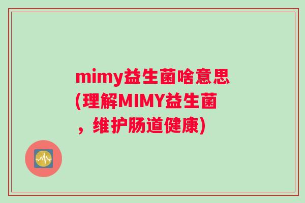 mimy益生菌啥意思(理解MIMY益生菌，维护肠道健康)
