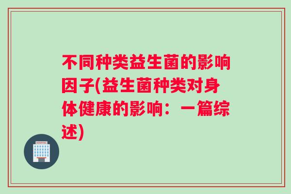 不同种类益生菌的影响因子(益生菌种类对身体健康的影响：一篇综述)