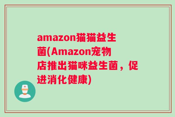 amazon猫猫益生菌(Amazon宠物店推出猫咪益生菌，促进消化健康)