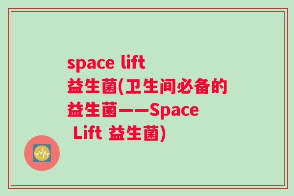 space lift益生菌(卫生间必备的益生菌——Space Lift 益生菌)