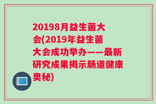 20198月益生菌大会(2019年益生菌大会成功举办——最新研究成果揭示肠道健康奥秘)