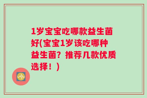 1岁宝宝吃哪款益生菌好(宝宝1岁该吃哪种益生菌？推荐几款优质选择！)