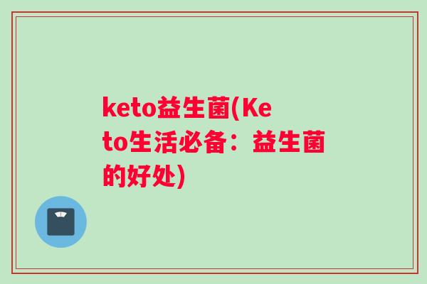 keto益生菌(Keto生活必备：益生菌的好处)