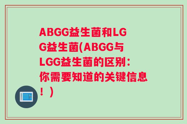 ABGG益生菌和LGG益生菌(ABGG与LGG益生菌的区别：你需要知道的关键信息！)