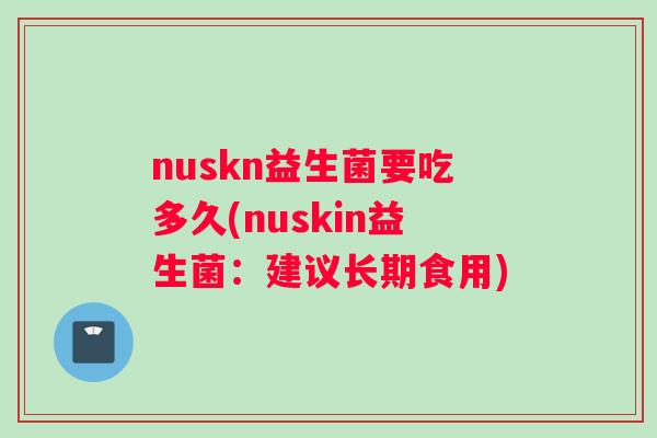 nuskn益生菌要吃多久(nuskin益生菌：建议长期食用)