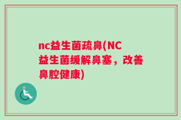 nc益生菌疏鼻(NC益生菌缓解鼻塞，改善鼻腔健康)